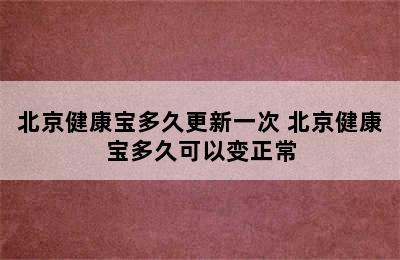 北京健康宝多久更新一次 北京健康宝多久可以变正常